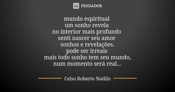 mundo espiritual um sonho revela no interior mais profundo senti nascer seu amor sonhos e revelações. pode ser irreais mais todo sonho tem seu mundo, num moment... Frase de celso roberto nadilo.