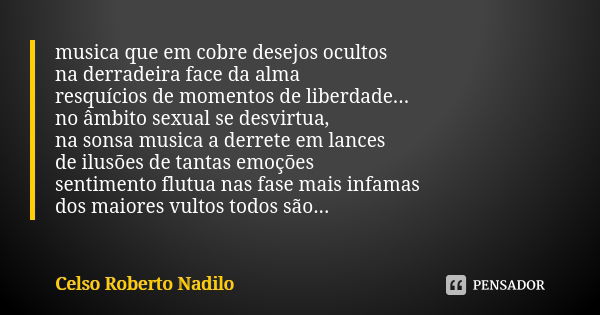 musica que em cobre desejos ocultos na derradeira face da alma resquícios de momentos de liberdade... no âmbito sexual se desvirtua, na sonsa musica a derrete e... Frase de Celso Roberto Nadilo.