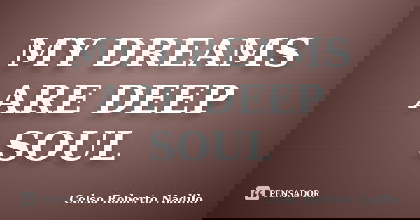 MY DREAMS ARE DEEP SOUL... Frase de celso roberto nadilo.
