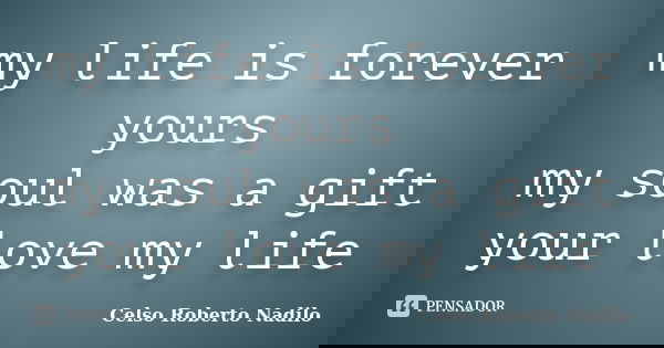 my life is forever yours my soul was a gift your love my life... Frase de celso roberto nadilo.