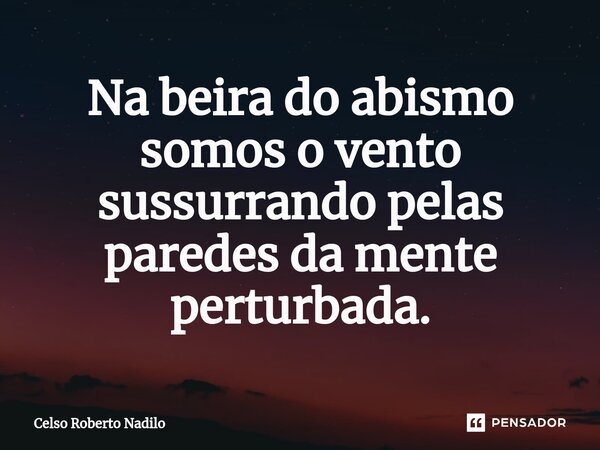 Na beira do abismo somos o vento sussurrando pelas paredes da mente perturbada.⁠... Frase de Celso Roberto Nadilo.