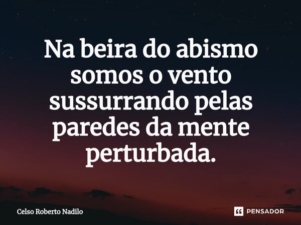 Na beira do abismo somos o vento sussurrando pelas paredes da mente perturbada.⁠... Frase de Celso Roberto Nadilo.