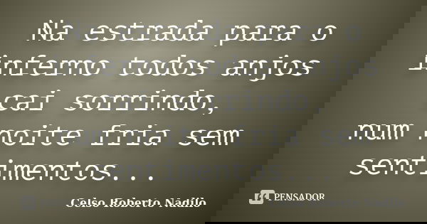 Na estrada para o inferno todos anjos cai sorrindo, num noite fria sem sentimentos...... Frase de celso roberto nadilo.