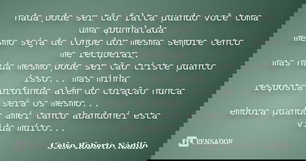 nada pode ser tão falta quando você toma uma apunhalada mesmo seja de longe dor mesma sempre tento me recuperar, mas nada mesmo pode ser tão triste quanto isso.... Frase de celso roberto nadilo.