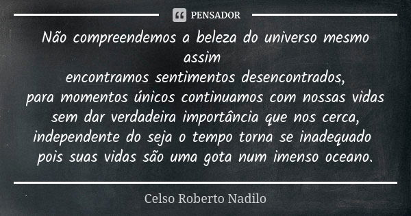 Não compreendemos a beleza do universo mesmo assim encontramos sentimentos desencontrados, para momentos únicos continuamos com nossas vidas sem dar verdadeira ... Frase de Celso Roberto Nadilo.