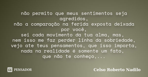 não permito que meus sentimentos seja agredidos, não a comparação na ferida exposta deixada por você, sei cada movimento da tua alma, mas, nem isso me faz perde... Frase de celso roberto nadilo.