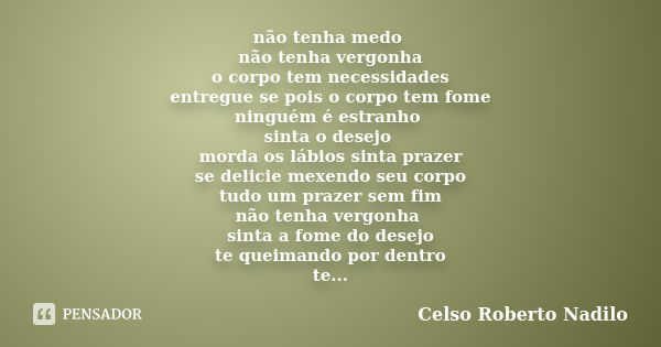 não tenha medo não tenha vergonha o corpo tem necessidades entregue se pois o corpo tem fome ninguém é estranho sinta o desejo morda os lábios sinta prazer se d... Frase de celso roberto nadilo.