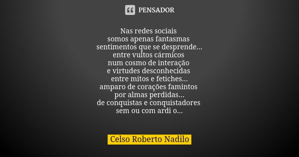 Nas redes sociais somos apenas fantasmas sentimentos que se desprende... entre vultos cármicos num cosmo de interação e virtudes desconhecidas entre mitos e fet... Frase de celso roberto nadilo.