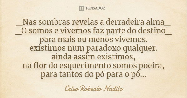 _Nas sombras revelas a derradeira alma_ _O somos e vivemos faz parte do destino_ para mais ou menos vivemos. existimos num paradoxo qualquer. ainda assim existi... Frase de celso roberto nadilo.