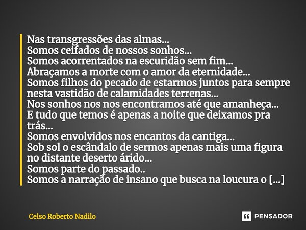 ⁠Nas transgressões das almas... Somos ceifados de nossos sonhos... Somos acorrentados na escuridão sem fim... Abraçamos a morte com o amor da eternidade... Somo... Frase de Celso Roberto Nadilo.