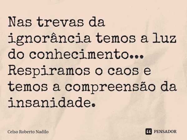 ⁠Nas trevas da ignorância temos a luz do conhecimento...
Respiramos o caos e temos a compreensão da insanidade.... Frase de Celso Roberto Nadilo.