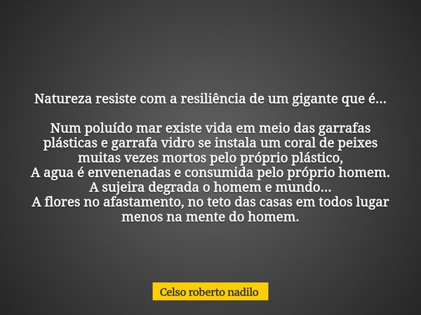 Natureza resiste com a resiliência de um gigante que é... Num poluído mar existe vida em meio das garrafas plásticas e garrafa vidro se instala um coral de peix... Frase de Celso roberto nadilo.
