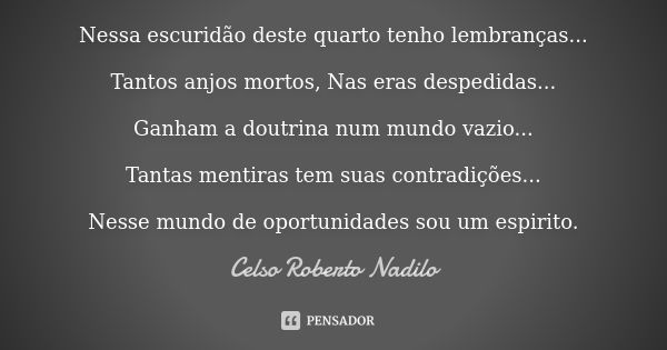 Nessa escuridão deste quarto tenho lembranças... Tantos anjos mortos, Nas eras despedidas... Ganham a doutrina num mundo vazio... Tantas mentiras tem suas contr... Frase de celso roberto nadilo.