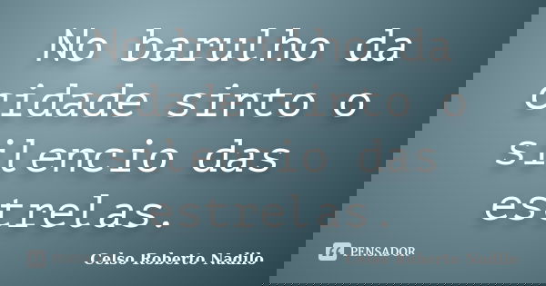 No barulho da cidade sinto o silencio das estrelas.... Frase de celso roberto nadilo.