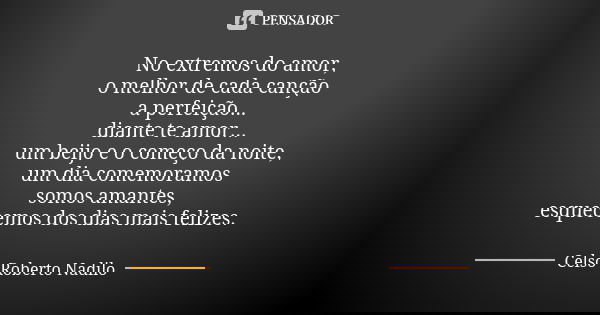 No extremos do amor, o melhor de cada canção a perfeição... diante te amor... um beijo e o começo da noite, um dia comemoramos somos amantes, esquecemos dos dia... Frase de Celso Roberto Nadilo.