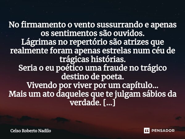 No firmamento o vento sussurrando e apenas os sentimentos são ouvidos. Lágrimas no repertório são atrizes que realmente foram apenas estrelas num céu de trágica... Frase de Celso Roberto Nadilo.