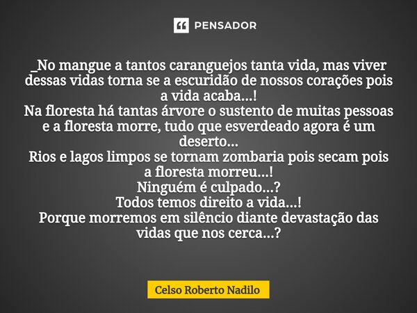 _No mangue a tantos caranguejos tanta vida, mas viver dessas vidas torna se a escuridão de nossos corações pois a vida acaba...! Na floresta há tantas árvore o ... Frase de Celso Roberto Nadilo.