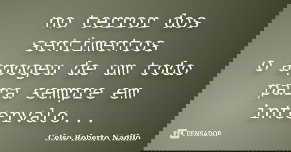 no terror dos sentimentos o apogeu de um todo para sempre em intervalo...... Frase de celso roberto nadilo.