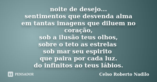 noite de desejo... sentimentos que desvenda alma em tantas imagens que diluem no coração, sob a ilusão teus olhos, sobre o teto as estrelas sob mar seu espirito... Frase de celso roberto nadilo.