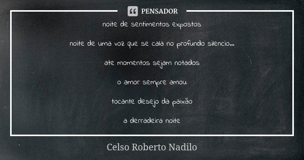 noite de sentimentos expostos noite de uma voz que se cala no profundo silencio... ate momentos sejam notados o amor sempre amou tocante desejo da paixão a derr... Frase de Celso Roberto Nadilo.