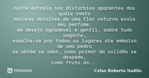 noite estrela nos distúrbios aparentes dos quais reato maiores detalhes de uma flor noturna exala seu perfume, em desejo agradável e gentil, sobre tudo vagante,... Frase de celso roberto nadilo.