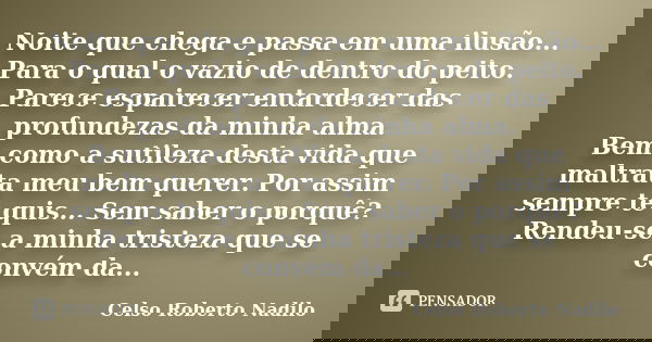 Noite que chega e passa em uma ilusão... Para o qual o vazio de dentro do peito. Parece espairecer entardecer das profundezas da minha alma. Bem como a sutileza... Frase de celso roberto nadilo.