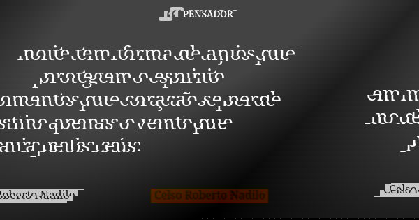 noite tem forma de anjos que protegem o espirito em momentos que coração se perde no destino apenas o vento que paira pelos céus.... Frase de Celso Roberto Nadilo.