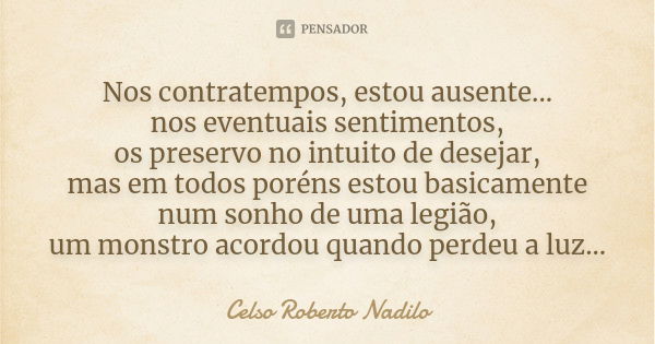 Nos contratempos, estou ausente... nos eventuais sentimentos, os preservo no intuito de desejar, mas em todos poréns estou basicamente num sonho de uma legião, ... Frase de Celso Roberto Nadilo.