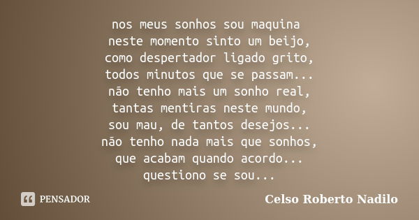 nos meus sonhos sou maquina neste momento sinto um beijo, como despertador ligado grito, todos minutos que se passam... não tenho mais um sonho real, tantas men... Frase de celso roberto nadilo.