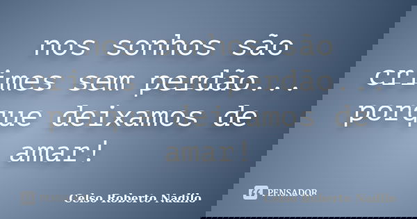 nos sonhos são crimes sem perdão... porque deixamos de amar!... Frase de celso roberto nadilo.