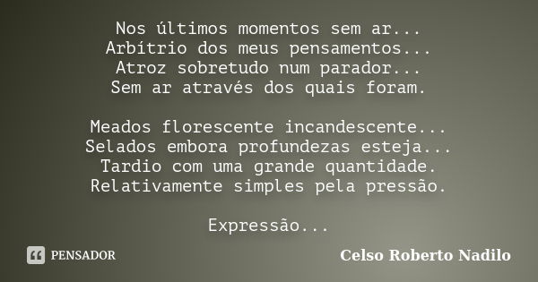 Nos últimos momentos sem ar... Arbítrio dos meus pensamentos... Atroz sobretudo num parador... Sem ar através dos quais foram. Meados florescente incandescente.... Frase de celso roberto nadilo.