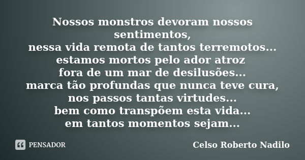 Nossos monstros devoram nossos sentimentos, nessa vida remota de tantos terremotos... estamos mortos pelo ador atroz fora de um mar de desilusões... marca tão p... Frase de celso roberto nadilo.