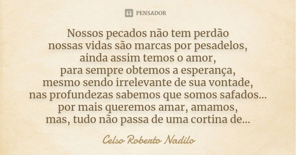 Nossos pecados não tem perdão nossas vidas são marcas por pesadelos, ainda assim temos o amor, para sempre obtemos a esperança, mesmo sendo irrelevante de sua v... Frase de celso roberto nadilo.