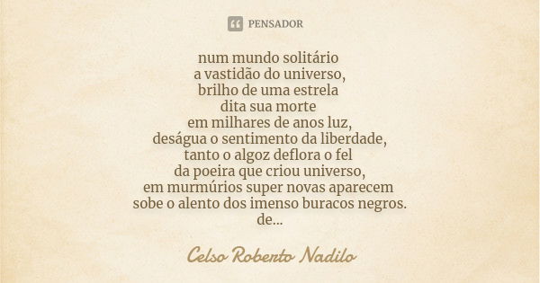 num mundo solitário a vastidão do universo, brilho de uma estrela dita sua morte em milhares de anos luz, deságua o sentimento da liberdade, tanto o algoz deflo... Frase de Celso Roberto Nadilo.