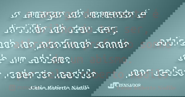 o amargo do momento é brilho do teu ser, atirado no profundo sonho de um abismo. por celso roberto nadilo... Frase de celso roberto nadilo.