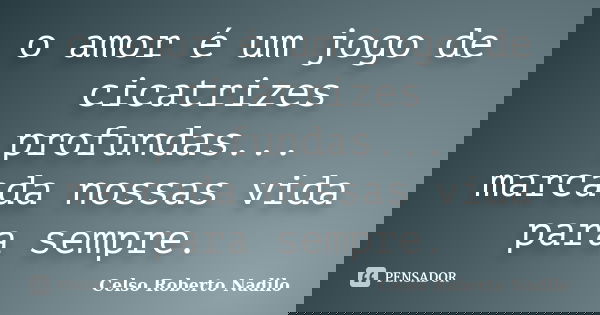 o amor é um jogo de cicatrizes profundas... marcada nossas vida para sempre.... Frase de celso roberto nadilo.