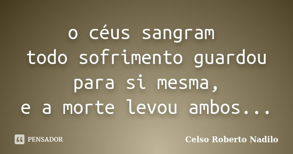 o céus sangram todo sofrimento guardou para si mesma, e a morte levou ambos...... Frase de celso roberto nadilo.