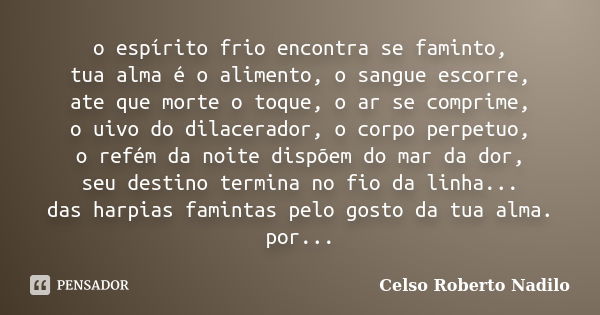 o espírito frio encontra se faminto, tua alma é o alimento, o sangue escorre, ate que morte o toque, o ar se comprime, o uivo do dilacerador, o corpo perpetuo, ... Frase de celso roberto nadilo.