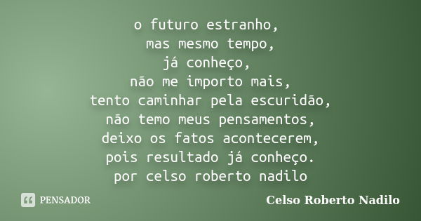 o futuro estranho, mas mesmo tempo, já conheço, não me importo mais, tento caminhar pela escuridão, não temo meus pensamentos, deixo os fatos acontecerem, pois ... Frase de celso roberto nadilo.