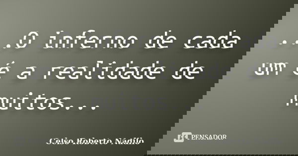 ...O inferno de cada um é a realidade de muitos...... Frase de celso roberto nadilo.