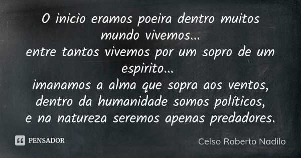 O inicio eramos poeira dentro muitos mundo vivemos... entre tantos vivemos por um sopro de um espirito... imanamos a alma que sopra aos ventos, dentro da humani... Frase de celso roberto nadilo.