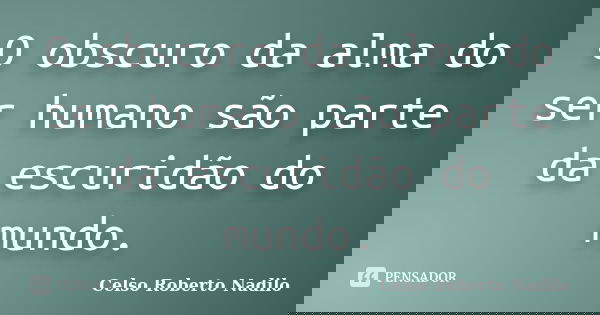 O obscuro da alma do ser humano são parte da escuridão do mundo.... Frase de celso roberto nadilo.