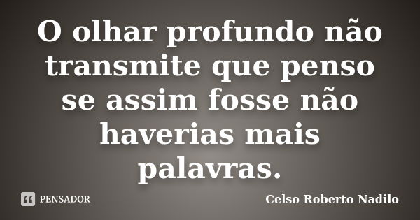 O olhar profundo não transmite que penso se assim fosse não haverias mais palavras.... Frase de celso roberto nadilo.