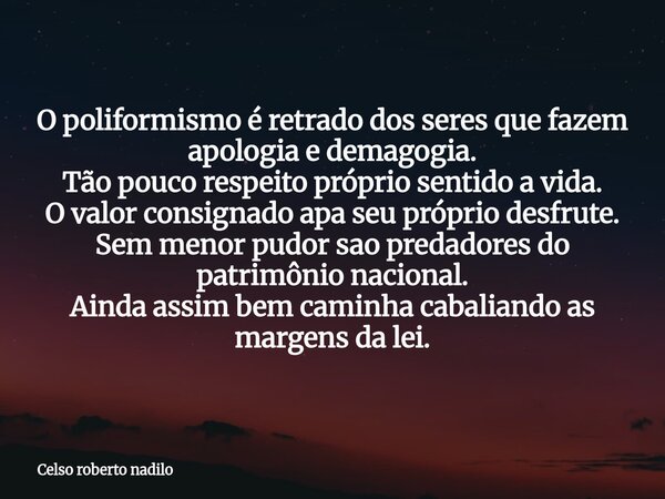 O poliformismo é retrado dos seres que fazem apologia e demagogia. Tão pouco respeito próprio sentido a vida. O valor consignado apa seu próprio desfrute. Sem m... Frase de Celso roberto nadilo.