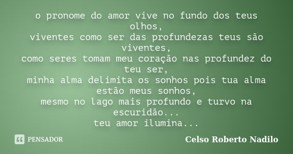 o pronome do amor vive no fundo dos teus olhos, viventes como ser das profundezas teus são viventes, como seres tomam meu coração nas profundez do teu ser, minh... Frase de celso roberto nadilo.