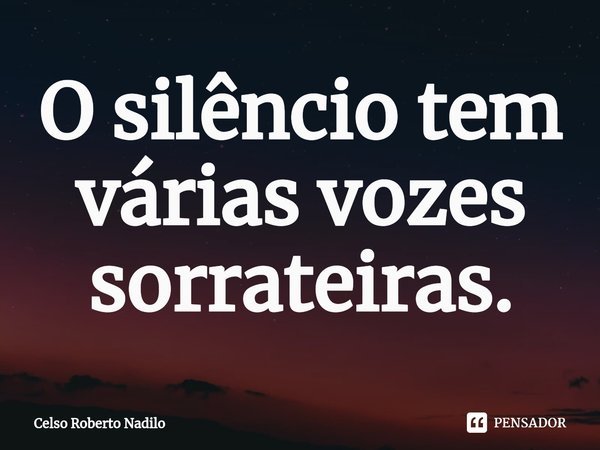⁠O silêncio tem várias vozes sorrateiras.... Frase de Celso Roberto Nadilo.