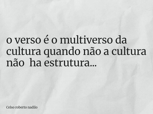⁠o verso é o multiverso da cultura quando não a cultura não ha estrutura...... Frase de Celso roberto nadilo.