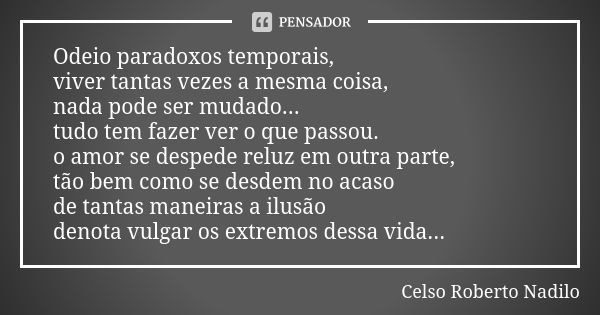 Odeio paradoxos temporais, viver tantas vezes a mesma coisa, nada pode ser mudado... tudo tem fazer ver o que passou. o amor se despede reluz em outra parte, tã... Frase de Celso Roberto Nadilo.