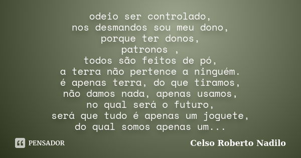 odeio ser controlado, nos desmandos sou meu dono, porque ter donos, patronos , todos são feitos de pó, a terra não pertence a ninguém. é apenas terra, do que ti... Frase de celso roberto nadilo.