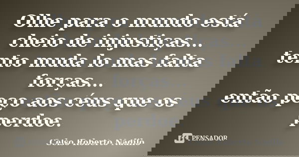 Olhe para o mundo está cheio de injustiças... tento muda lo mas falta forças... então peço aos céus que os perdoe.... Frase de celso roberto nadilo.